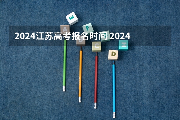 2024江苏高考报名时间 2024年北京高考人数 2024年北京高考改革政策