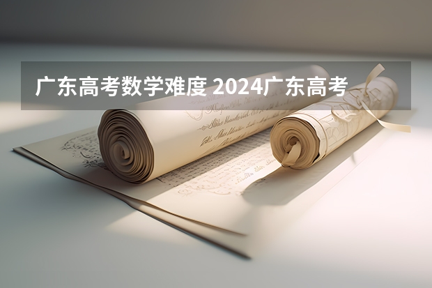 广东高考数学难度 2024广东高考选科要求 广东2024高考改革会怎样？