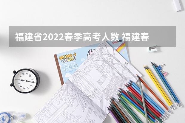 福建省2022春季高考人数 福建春季高考详细 春季高考时间
