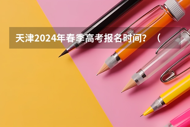 天津2024年春季高考报名时间？（春季高考可以报考的学校天津）