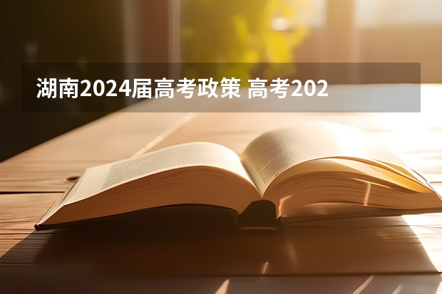 湖南2024届高考政策 高考2024年的政策是怎样的