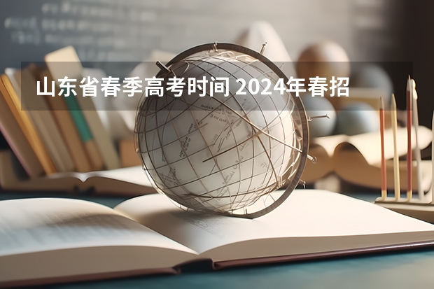 山东省春季高考时间 2024年春招考试时间