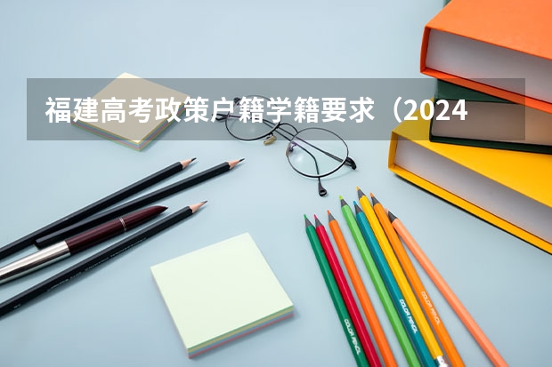 福建高考政策户籍学籍要求（2024年高考改革政策）