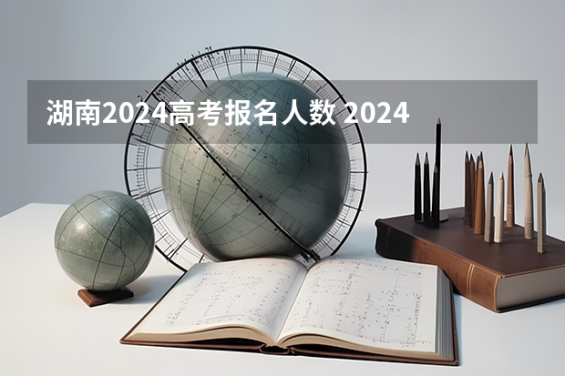 湖南2024高考报名人数 2024年高考报名人数