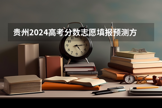 贵州2024高考分数志愿填报预测方法