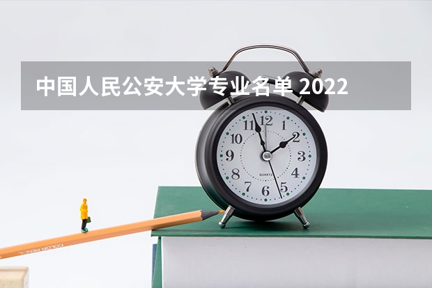 中国人民公安大学专业名单 2022适合女生填志愿报考的大学专业