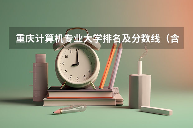 重庆计算机专业大学排名及分数线（含2022年高考最低录取分） 重庆会计学专业大学排名及分数线（含2022年高考最低录取分）