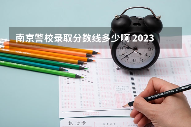 南京警校录取分数线多少啊 2023年各省高考警察院校录取分数线一览表