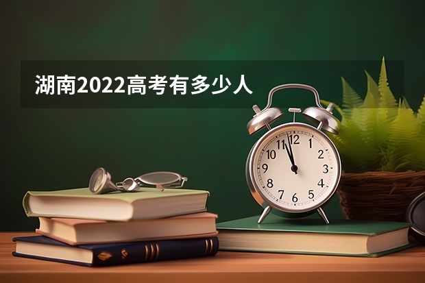湖南2022高考有多少人