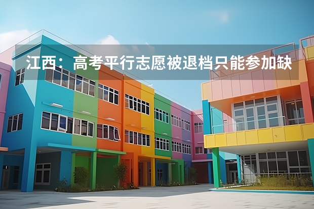江西：高考平行志愿被退档只能参加缺额补报 广东：高招平行志愿初显“马太效应” ，院校分化明显