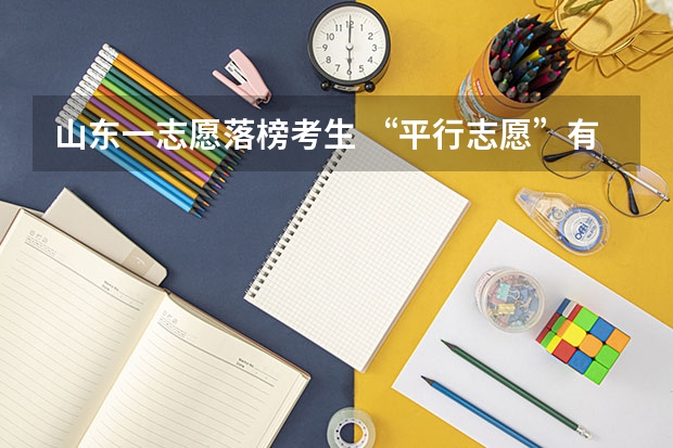 山东一志愿落榜考生 ，“平行志愿”有望被录取 部分高职专业分数线超本三