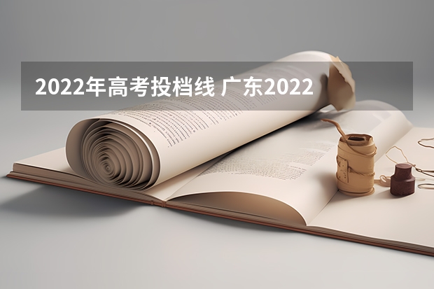 2022年高考投档线 广东2022投档线表 2022广东高考分数线