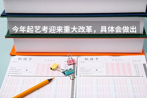 今年起艺考迎来重大改革，具体会做出哪些改革？