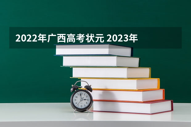 2022年广西高考状元 2023年广西高考状元是谁