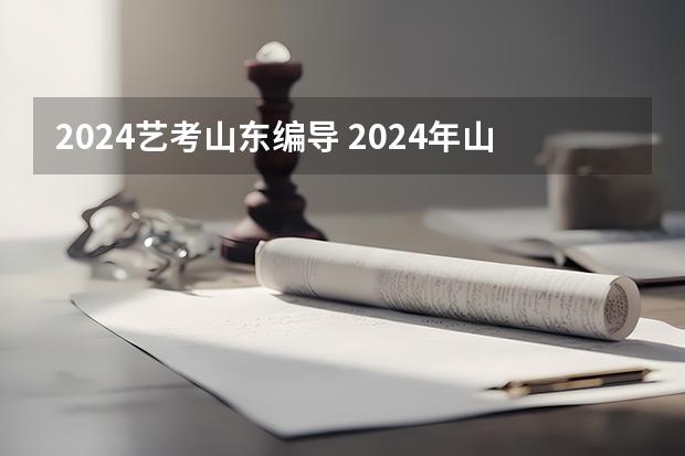 2024艺考山东编导 2024年山东艺考政策