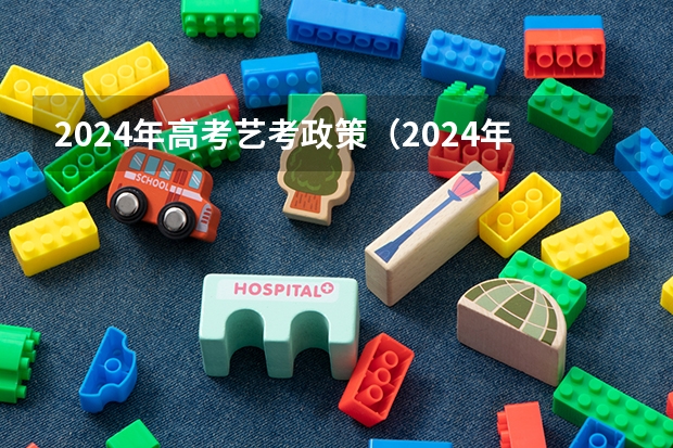 2024年高考艺考政策（2024年艺考新规定）