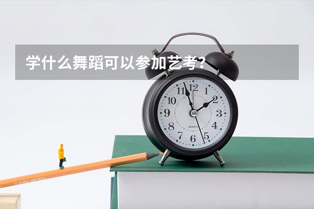 学什么舞蹈可以参加艺考？