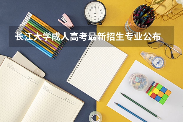 长江大学成人高考最新招生专业公布 湖北大学成人高考招生情况具体数据公布
