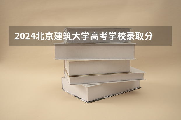 2024北京建筑大学高考学校录取分数线是多少？