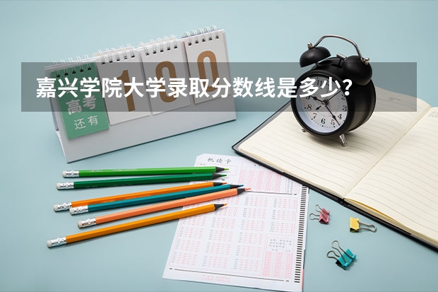 嘉兴学院大学录取分数线是多少？