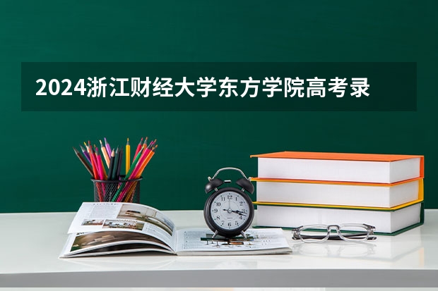 2024浙江财经大学东方学院高考录取分数线