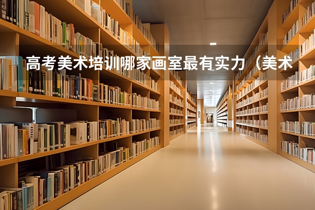 高考美术培训哪家画室最有实力（美术高考培训学费）