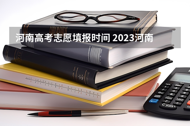 河南高考志愿填报时间 2023河南高考报考时间