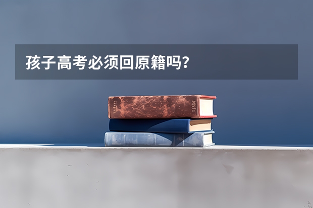 孩子高考必须回原籍吗？