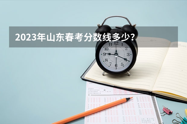 2023年山东春考分数线多少？