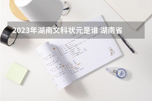 2023年湖南文科状元是谁 湖南省2023年高考状元是谁？