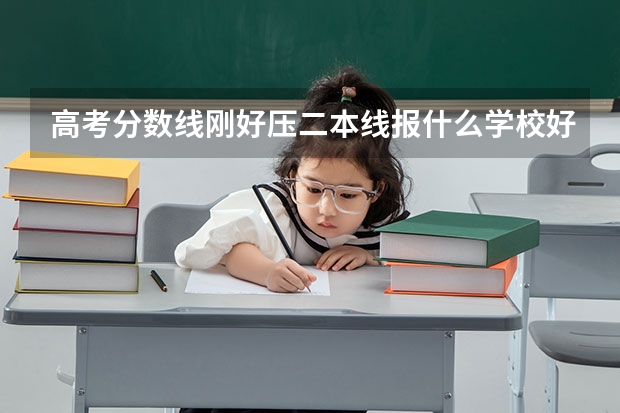 高考分数线刚好压二本线报什么学校好