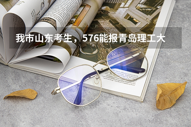 我市山东考生,576能报青岛理工大学吗?
