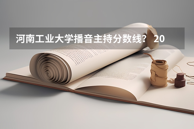 河南工业大学播音主持分数线？ 2023年河南高考艺术分数线