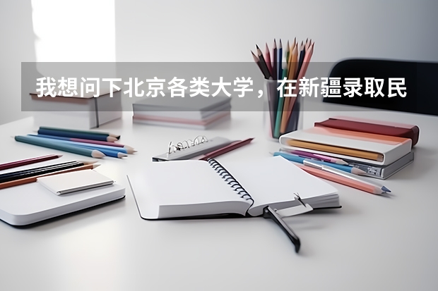 我想问下北京各类大学,在新疆录取民考汉的分数线是多少?