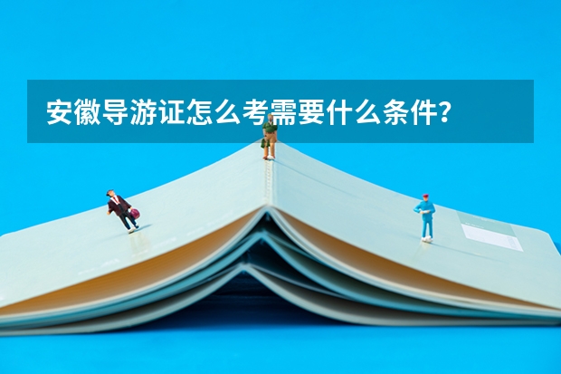 安徽导游证怎么考需要什么条件?
