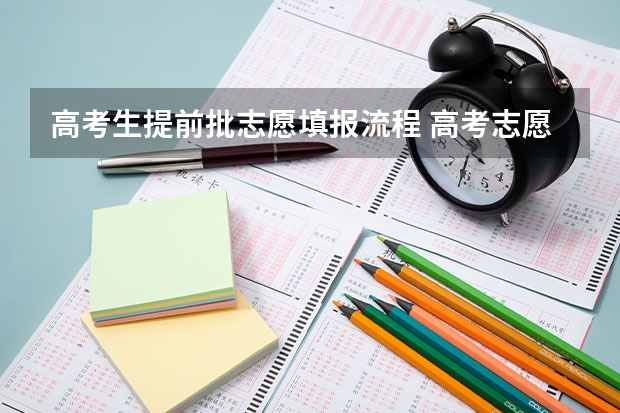 高考生提前批志愿填报流程 高考志愿提前批次的填报方法
