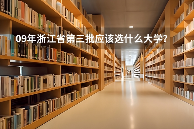 09年浙江省第三批应该选什么大学?