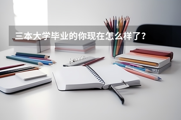 三本大学毕业的你现在怎么样了？