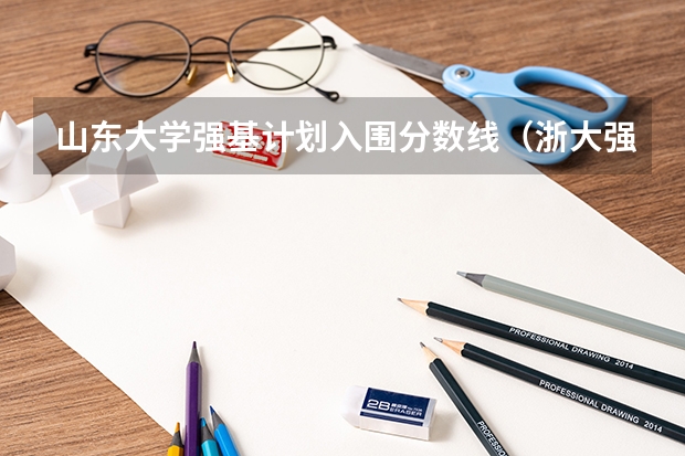 山东大学强基计划入围分数线（浙大强基计划2024入围分数线）