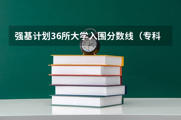 强基计划36所大学入围分数线（专科学校录取分数线）