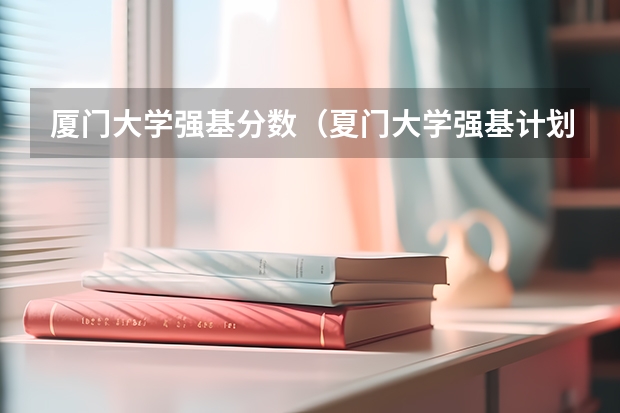 厦门大学强基分数（夏门大学强基计划入围分数线）