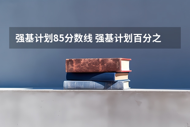 强基计划85分数线 强基计划百分之85的分值咋算