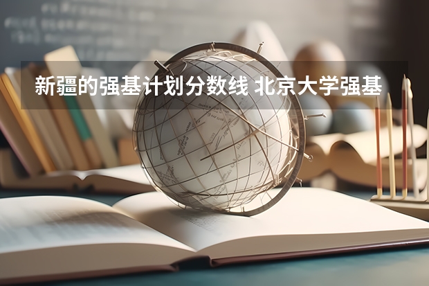 新疆的强基计划分数线 北京大学强基计划入围分数线