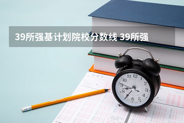 39所强基计划院校分数线 39所强基计划高校名单