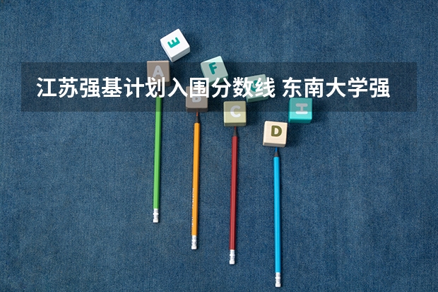江苏强基计划入围分数线 东南大学强基计划入围分数线