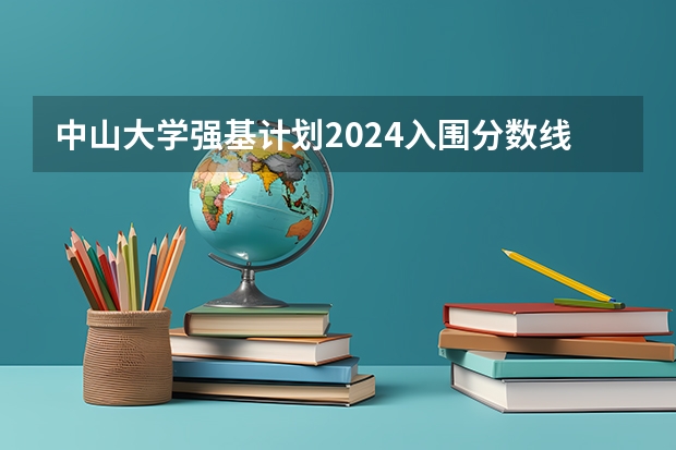 中山大学强基计划2024入围分数线 浙大强基计划2024入围分数线