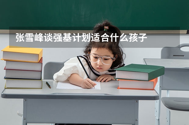 张雪峰谈强基计划适合什么孩子