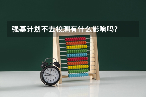 强基计划不去校测有什么影响吗？