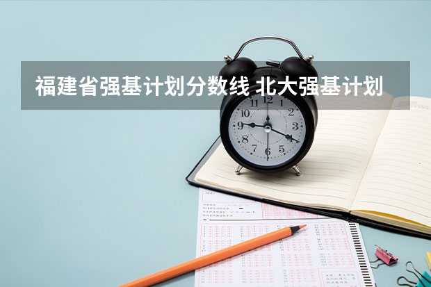福建省强基计划分数线 北大强基计划入围分数线
