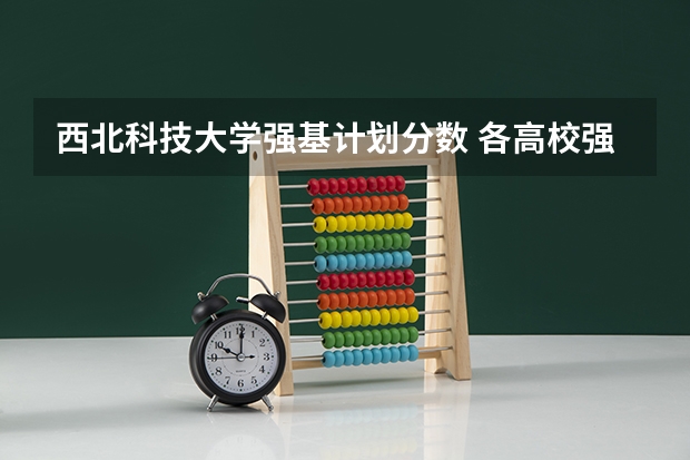 西北科技大学强基计划分数 各高校强基计划入围分数线